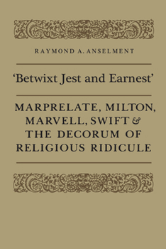 Betwixt Jest and Earnest: Marprelate, Milton, Marvell, Swift & the Decorum of Religious Ridicule