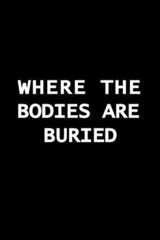 Paperback Where the Bodies are Buried: A Funny Journal, Notebook, and Diary to Freak Out The Person Sitting Next to You Book