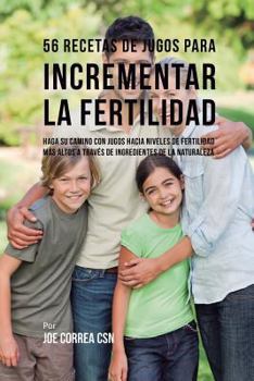 Paperback 56 Recetas de Jugos Para Incrementar la Fertilidad: Haga su Camino Con Jugos Hacia Niveles de Fertilidad Más Altos a Través de Ingredientes de la Natu [Spanish] Book