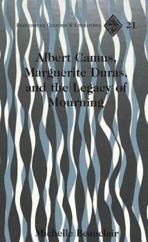 Albert Camus, Marguerite Duras, and the Legacy of Mourning (Currents in Comparative Romance Languages and Literatures)