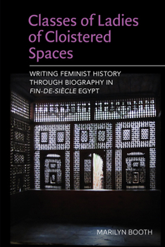 Hardcover Classes of Ladies of Cloistered Spaces: Writing Feminist History Through Biography in Fin-De-Siecle Egypt Book