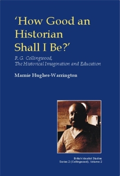 Hardcover How Good an Historian Shall I Be?: R.G. Collingwood, the Historical Imagination and Education Book