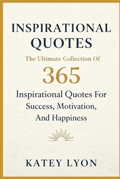 Inspirational Quotes: The Ultimate Collection Of 365 Inspirational Quotes For Success, Motivation And Happiness