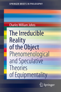 Paperback The Irreducible Reality of the Object: Phenomenological and Speculative Theories of Equipmentality Book