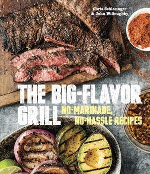 Hardcover The Big-Flavor Grill: No-Marinade, No-Hassle Recipes for Delicious Steaks, Chicken, Ribs, Chops, Vegetables, Shrimp, and Fish [A Cookbook] Book