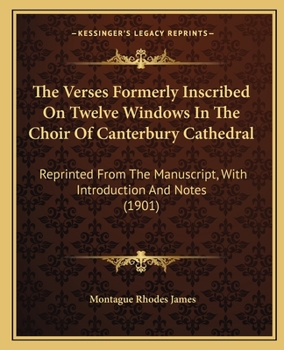 Paperback The Verses Formerly Inscribed On Twelve Windows In The Choir Of Canterbury Cathedral: Reprinted From The Manuscript, With Introduction And Notes (1901 Book