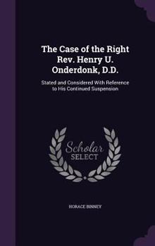 Hardcover The Case of the Right Rev. Henry U. Onderdonk, D.D.: Stated and Considered With Reference to His Continued Suspension Book