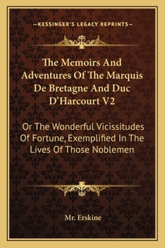 The Memoirs And Adventures Of The Marquis De Bretagne And Duc D'Harcourt V2: Or The Wonderful Vicissitudes Of Fortune, Exemplified In The Lives Of Those Noblemen