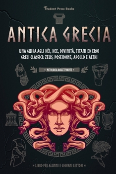 Paperback Antica Grecia: Una guida agli dèi, dee, divinità, titani ed eroi greci classici: Zeus, Poseidone, Apollo e altri (Libro per alunni e [Italian] Book