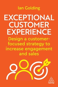 Exceptional Customer Experience: Design a Customer-Focused Strategy to Increase Engagement and Sales