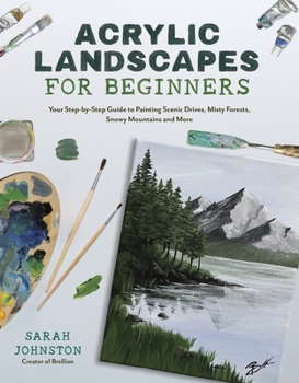 Paperback Acrylic Landscapes for Beginners: Your Step-By-Step Guide to Painting Scenic Drives, Misty Forests, Snowy Mountains and More Book