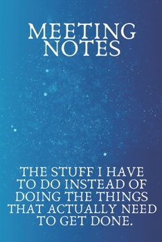 Meeting Notes The Stuff I Have to Do Instead of Doing the Things That Actually Need to Get Done.: Blank Lined notebook | Gift for men and women | ... | 120 pages and "6 x 9" inches in size.
