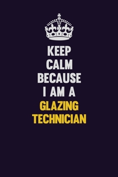 Paperback Keep Calm Because I Am A Glazing Technician: Motivational and inspirational career blank lined gift notebook with matte finish Book