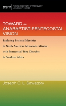 Hardcover Toward an Anabaptist-Pentecostal Vision: Exploring Ecclesial Identities in North American Mennonite Mission with Pentecostal-Type Churches in Southern Book