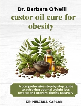 DR. BARBARA O'NEILL CASTOR OIL CURE FOR OBESITY: A Comprehensive Step-By-Step Guide To Achieving Optimal Weight Loss, Reverse And Prevent Obesity Naturally