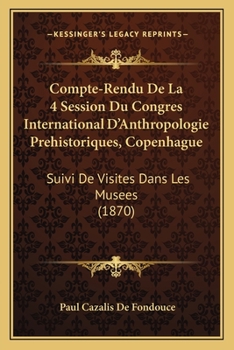 Paperback Compte-Rendu De La 4 Session Du Congres International D'Anthropologie Prehistoriques, Copenhague: Suivi De Visites Dans Les Musees (1870) [French] Book
