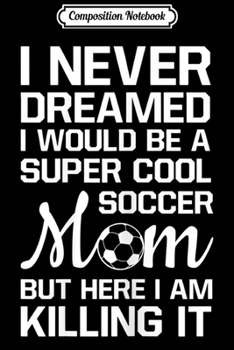 Composition Notebook: Womens Never Thought I'd Be Super Cool Soccer Mom  Journal/Notebook Blank Lined Ruled 6x9 100 Pages