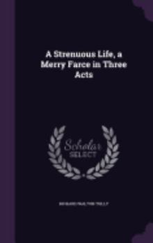 Hardcover A Strenuous Life, a Merry Farce in Three Acts Book