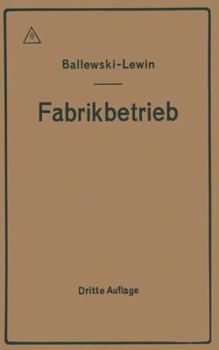Der Fabrikbetrieb: Praktische Anleitungen Zur Anlage Und Verwaltung Von Maschinenfabriken Und Ahnlichen Betrieben Sowie Zur Kalkulation Und Lohnverrechnung