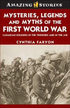 Mysteries, Legends And Myths Of The First World War: Canadian Soldiers In The Trenches And In The Air (Amazing Stories)