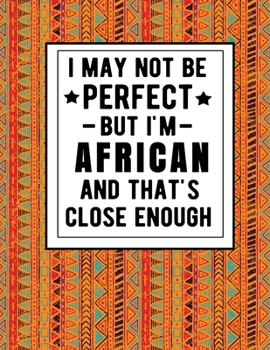 Paperback I May Not Be Perfect But I'm African And That's Close Enough: Funny African Notebook 100 Pages 8.5x11 Africa Gifts Book