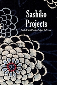 Paperback Sashiko Projects: Simple & Stylish Sashiko Projects You’ll Love: Sashiko Patterns, Projects and Inspirations Book