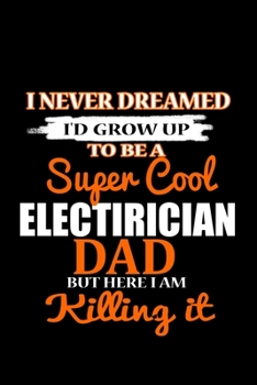 I Never Dreamed I'd Grow Up To Be A Super Cool Electrician Dad But Here I Am Killing It: 110 Game Sheets - 660 Tic-Tac-Toe Blank Games | Soft Cover ... Kids | 110 Lined Pages | 6 X 9 In | 15.