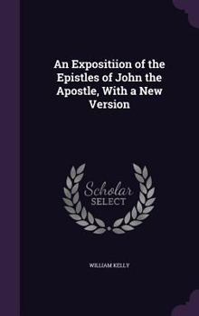 Hardcover An Expositiion of the Epistles of John the Apostle, With a New Version Book