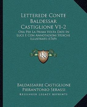 Paperback Letterede Conte Baldessar Castiglione V1-2: Ora Per La Prima Volta Date In Luce E Con Annotazioni Stoiche Illustrate (1769) [Italian] Book