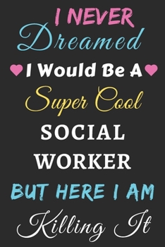 I Never Dreamed I Would Be A Super Cool Social Worker But Here I Am Killing It: lined notebook,Funny Social Worker gift