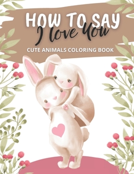 Paperback How to Say I Love You Cute Animals Coloring Book: for Someone You Love for Valentines Day Book