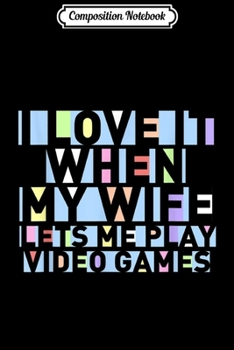 Composition Notebook: Husband Gift I Love IT When My Wife Lets Me Play Video Games  Journal/Notebook Blank Lined Ruled 6x9 100 Pages