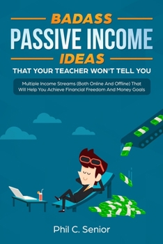 Paperback Badass Passive Income Ideas That Your Teacher Won't Tell You: Multiple Income Streams (Both Online And Offline) That Will Help You Achieve Financial F Book