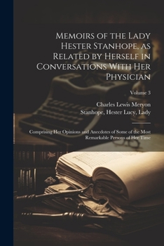 Memoirs of the Lady Hester Stanhope, as Related by Herself in Conversations With Her Physician: Comprising Her Opinions and Anecdotes of Some of the M