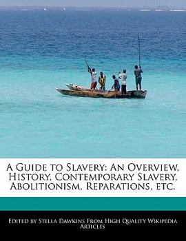 A Guide to Slavery : An Overview, History, Contemporary Slavery, Abolitionism, Reparations, Etc