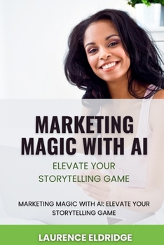 Paperback Marketing Magic with AI: Elevate Your Storytelling Game: Unlock AI-Powered Narratives to Transform Your Brand and Captivate Audiences Book