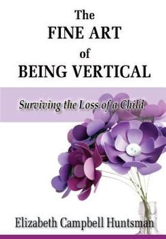 Paperback The Fine Art of Being Vertical: Surviving the Loss of a Child Book