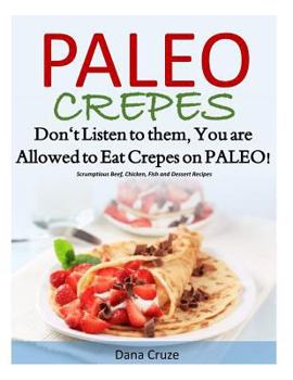 Paperback Paleo Crepes: Don't Listen to Them, You are Allowed to Eat Crepes on PALEO! Scrumptious Beef, Chicken, Fish and Dessert Recipes Book