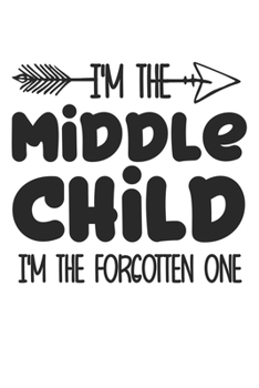 I'm the Middle child i'm the forgotten one: funny saying Middle child Birthday Gift notebook / journal family funny quote gift