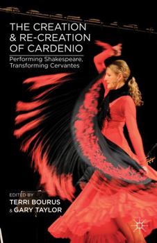 Hardcover The Creation and Re-Creation of Cardenio: Performing Shakespeare, Transforming Cervantes Book