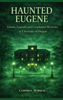 Haunted Eugene: Ghosts, Legends, and Unexplained Mysteries of University of Oregon (Haunted Campus)