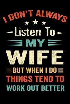 I don't Always Listen to my Wife But When I do Things Tend to Work Out Better: Funny Husband Wife Love 120 Pages Notebook/Journal for Couple on Birthday Valentine day Marriage Anniversary Gift
