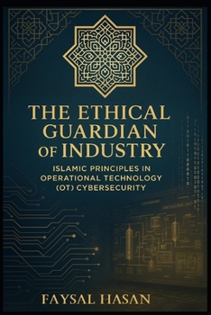 Paperback The_Ethical_Guardian_of_Industry Security: Islamic Principles in Operational Technology (OT) Cybersecurity Book