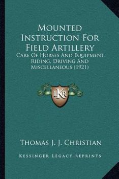 Paperback Mounted Instruction For Field Artillery: Care Of Horses And Equipment, Riding, Driving And Miscellaneous (1921) Book