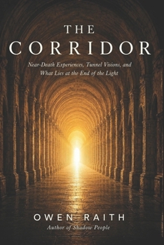 The Corridor: Near-Death Experiences, Tunnel Visions, and What Lies at the End of the Light