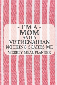 I'm a Mom and a Vetrenarian Nothing Scares Me Weekly Meal Planner: Blank Weekly Meal Planner to Write in for Women, Bartenders, Drink and Alcohol Log, ... ... for Women, Wife, Mom, Aunt (6x9 120 pa