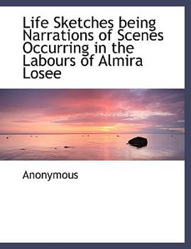 Paperback Life Sketches Being Narrations of Scenes Occurring in the Labours of Almira Losee Book