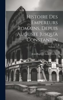 Hardcover Histoire Des Empereurs Romains, Depuis Auguste Jusqu'à Constantin; Volume 10 [French] Book