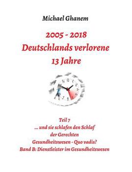 Paperback 2005 - 2013: Deutschlands verlorene 13 Jahre: Teil 7 Gesundheitswesen - Quo vadis Band B: Dienstleister im Gesundheitswesen [German] Book