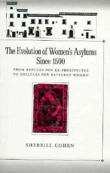 Hardcover The Evolution of Women's Asylums Since 1500: From Refuges for Ex-Prostitutes to Shelters for Battered Women Book